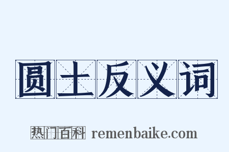 圆土反义词是什么意思的图片